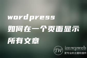 wordpress如何在一个页面显示所有文章 wordpress如何在一个页面显示所有文章