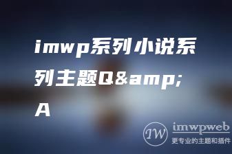 imwp系列小说系列主题Q&A imwp系列小说系列主题Q&A