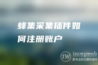 蜂集采集插件如何注册账户 蜂集采集插件如何注册账户
