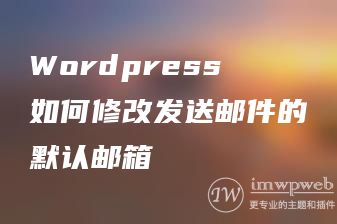 Wordpress如何修改发送邮件的默认邮箱 Wordpress如何修改发送邮件的默认邮箱