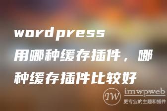 wordpress用哪种缓存插件，哪种缓存插件比较好