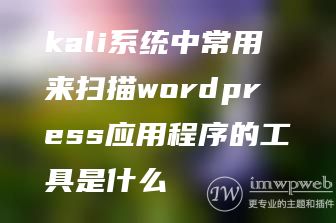 kali系统中常用来扫描wordpress应用程序的工具是什么 kali系统中常用来扫描wordpress应用程序的工具是什么