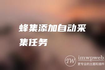 蜂集添加自动采集任务 蜂集添加自动采集任务