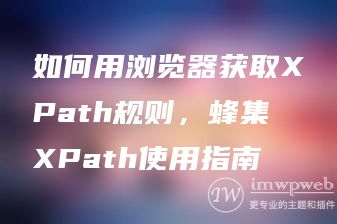 如何用浏览器获取XPath规则，蜂集XPath使用指南