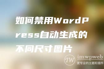 如何禁用WordPress自动生成的不同尺寸图片
