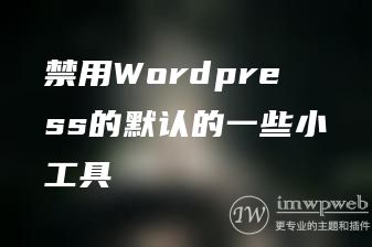 禁用Wordpress的默认的一些小工具 禁用Wordpress的默认的一些小工具