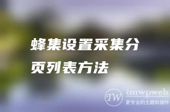 蜂集设置采集分页列表方法 蜂集设置采集分页列表方法