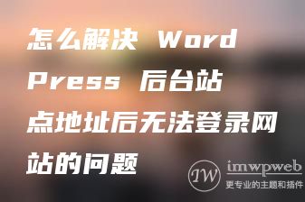 怎么解决 WordPress 后台站点地址后无法登录网站的问题 怎么解决 WordPress 后台站点地址后无法登录网站的问题