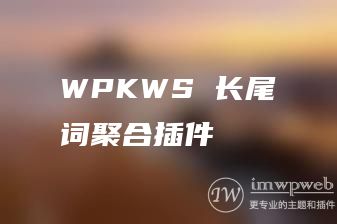 wordpress自动关键词插件wpkws,长尾词聚合必备 wordpress自动关键词插件wpkws,长尾词聚合必备
