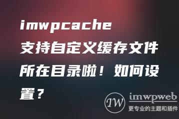 imwpcache支持自定义缓存文件所在目录啦！如何设置？