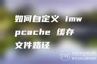 imwpcache支持自定义缓存文件所在目录啦！如何设置？