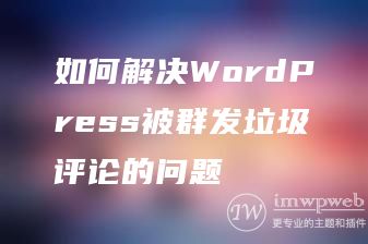 如何解决WordPress被群发垃圾评论的问题