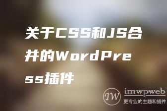 关于CSS和JS合并的WordPress插件 关于CSS和JS合并的WordPress插件
