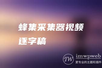 蜂集采集器视频逐字稿 蜂集采集器视频逐字稿