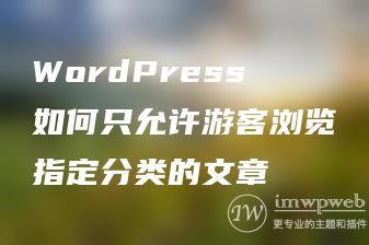 WordPress如何只允许游客浏览指定分类的文章 WordPress如何只允许游客浏览指定分类的文章