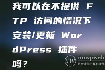 我可以在不提供 FTP 访问的情况下安装/更新 WordPress 插件吗? 我可以在不提供 FTP 访问的情况下安装/更新 WordPress 插件吗?