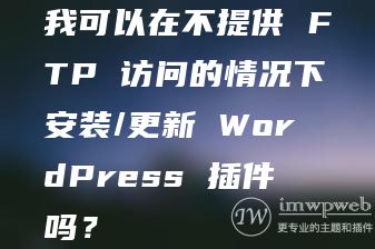 我可以在不提供 FTP 访问的情况下安装/更新 WordPress 插件吗？