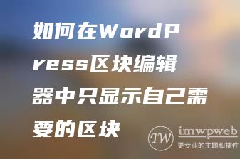 如何在WordPress区块编辑器中只显示自己需要的区块