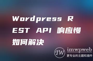 Wordpress REST API 响应慢如何解决