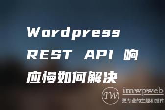 Wordpress REST API 响应慢如何解决 Wordpress REST API 响应慢如何解决
