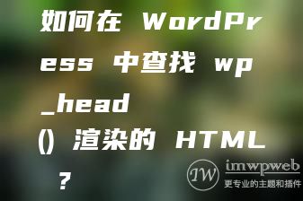 如何在 WordPress 中查找 wp_head() 渲染的 HTML ? 如何在 WordPress 中查找 wp_head() 渲染的 HTML ?