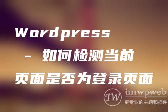 Wordpress - 如何检测当前页面是否为登录页面 Wordpress - 如何检测当前页面是否为登录页面