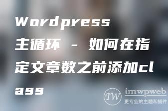 Wordpress 主循环 - 如何在指定文章数之前添加class Wordpress 主循环 - 如何在指定文章数之前添加class