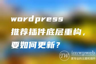 wordpress推荐插件底层重构，要如何更新？