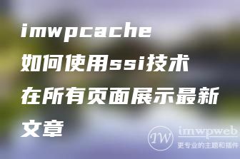 imwpcache如何使用ssi技术在所有页面展示最新文章 imwpcache如何使用ssi技术在所有页面展示最新文章
