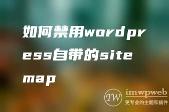 如何禁用wordpress自带的sitemap 如何禁用wordpress自带的sitemap