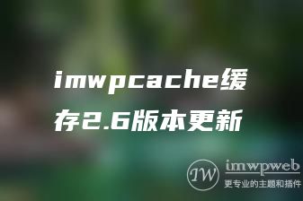 imwpcache缓存2.6版本更新 imwpcache缓存2.6版本更新