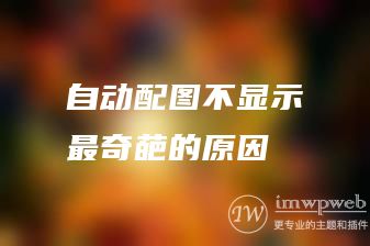 自动配图不显示最奇葩的原因 自动配图不显示最奇葩的原因