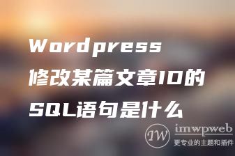 Wordpress修改某篇文章ID的SQL语句是什么 Wordpress修改某篇文章ID的SQL语句是什么