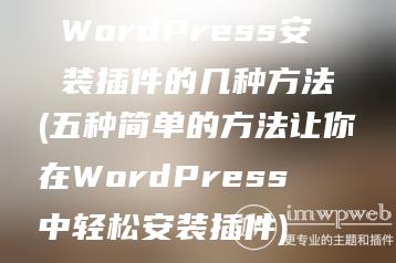 WordPress安装插件的几种方法(五种简单的方法让你在WordPress中轻松安装插件)