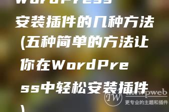 WordPress安装插件的几种方法(五种简单的方法让你在WordPress中轻松安装插件) WordPress安装插件的几种方法(五种简单的方法让你在WordPress中轻松安装插件)