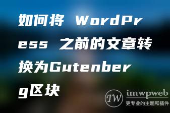 如何将 WordPress 之前的文章转换为Gutenberg区块