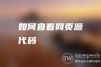 如何查看网页源代码 如何查看网页源代码