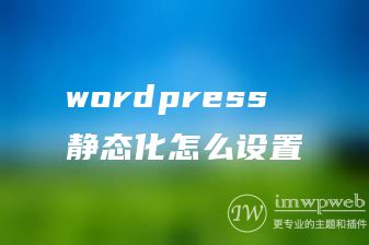 wordpress 静态化怎么设置 wordpress 静态化怎么设置