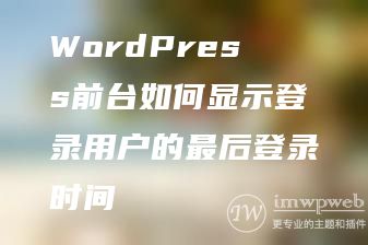 WordPress前台如何显示登录用户的最后登录时间 WordPress前台如何显示登录用户的最后登录时间