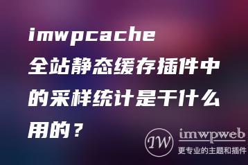 imwpcache全站静态缓存插件中的采样统计是干什么用的？