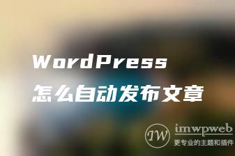 WordPress怎么自动发布文章 WordPress怎么自动发布文章