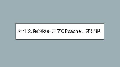 为什么你的网站开了OPcache，还是很慢？一文教你设置最佳OPcache参数